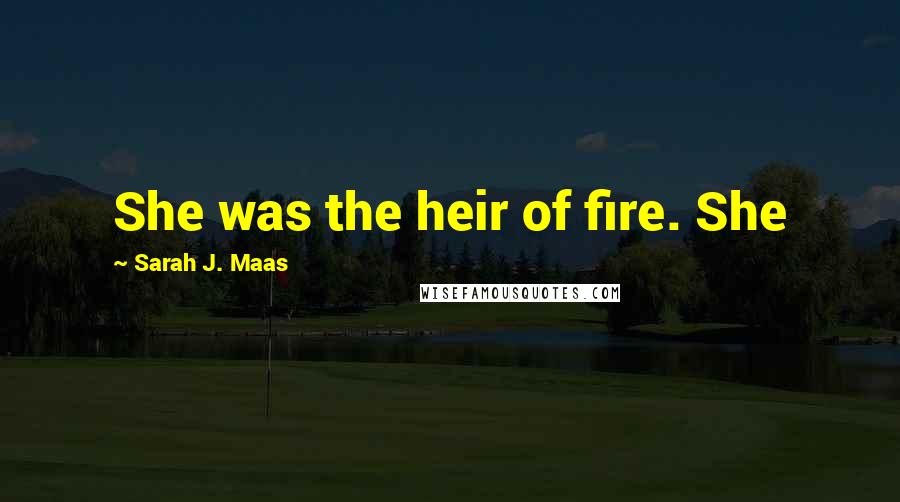 Sarah J. Maas Quotes: She was the heir of fire. She