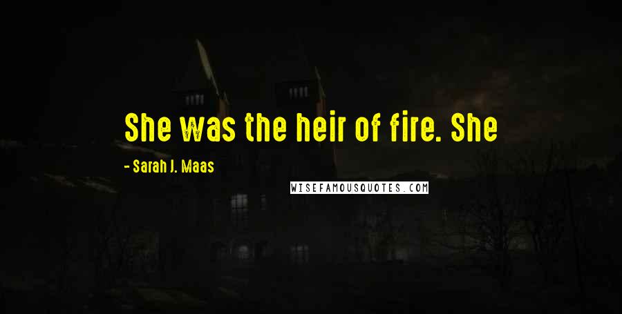 Sarah J. Maas Quotes: She was the heir of fire. She