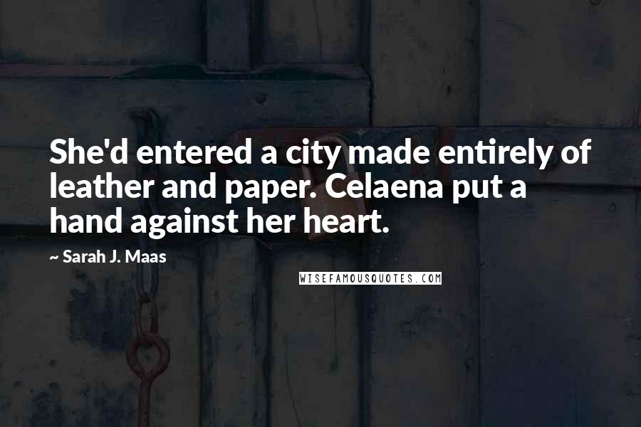 Sarah J. Maas Quotes: She'd entered a city made entirely of leather and paper. Celaena put a hand against her heart.