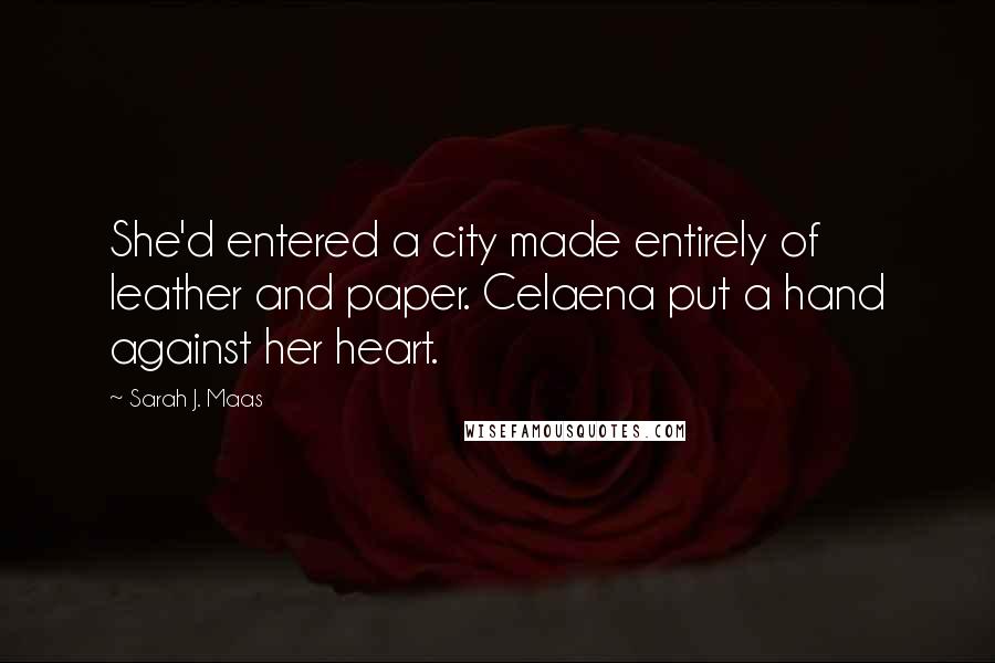 Sarah J. Maas Quotes: She'd entered a city made entirely of leather and paper. Celaena put a hand against her heart.