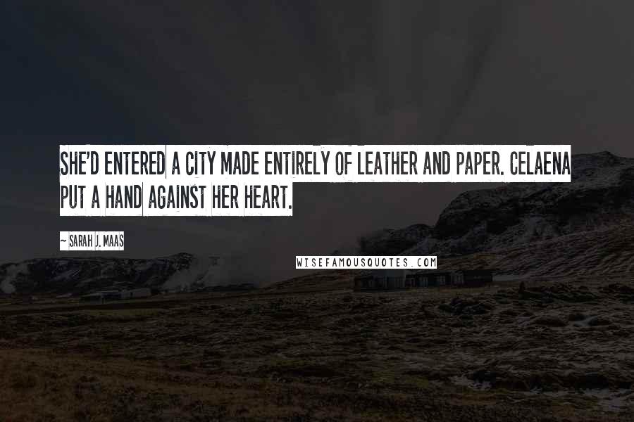 Sarah J. Maas Quotes: She'd entered a city made entirely of leather and paper. Celaena put a hand against her heart.