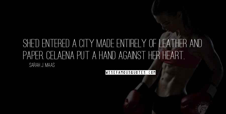 Sarah J. Maas Quotes: She'd entered a city made entirely of leather and paper. Celaena put a hand against her heart.