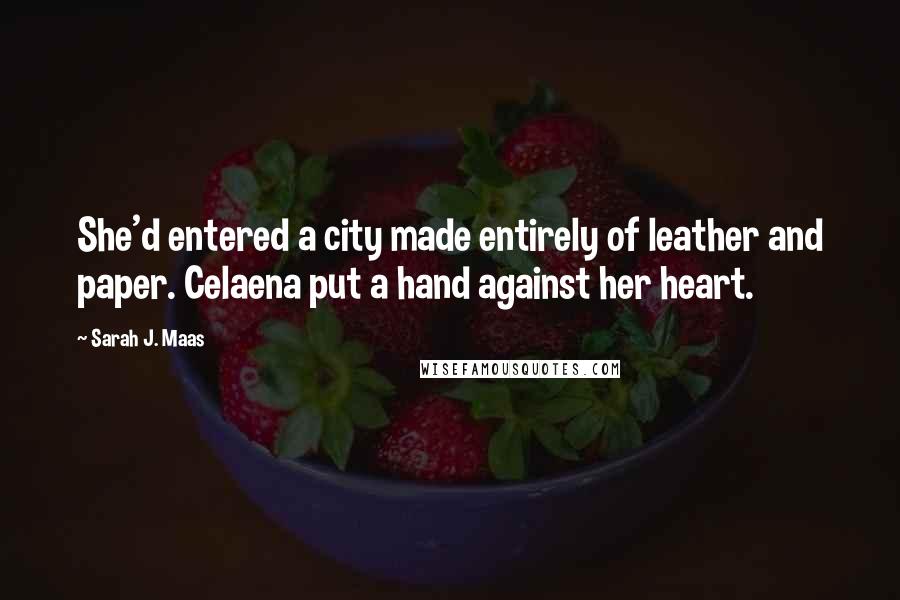 Sarah J. Maas Quotes: She'd entered a city made entirely of leather and paper. Celaena put a hand against her heart.