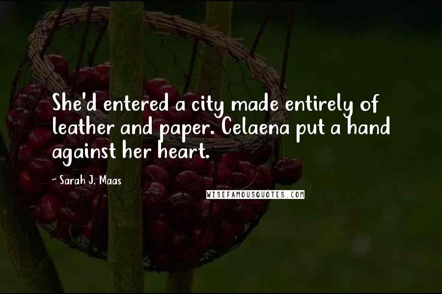 Sarah J. Maas Quotes: She'd entered a city made entirely of leather and paper. Celaena put a hand against her heart.