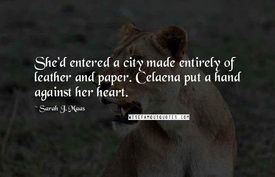 Sarah J. Maas Quotes: She'd entered a city made entirely of leather and paper. Celaena put a hand against her heart.