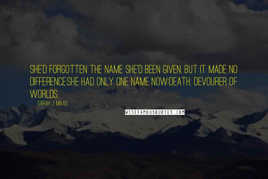 Sarah J. Maas Quotes: She'd forgotten the name she'd been given, but it made no difference.She had only one name now:Death, devourer of worlds.