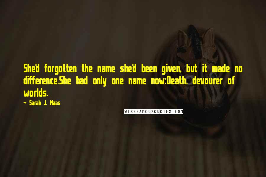 Sarah J. Maas Quotes: She'd forgotten the name she'd been given, but it made no difference.She had only one name now:Death, devourer of worlds.