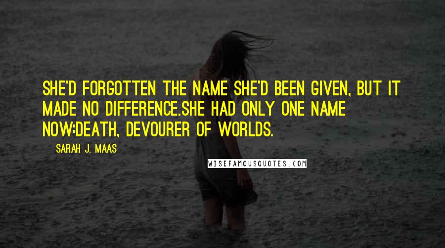 Sarah J. Maas Quotes: She'd forgotten the name she'd been given, but it made no difference.She had only one name now:Death, devourer of worlds.