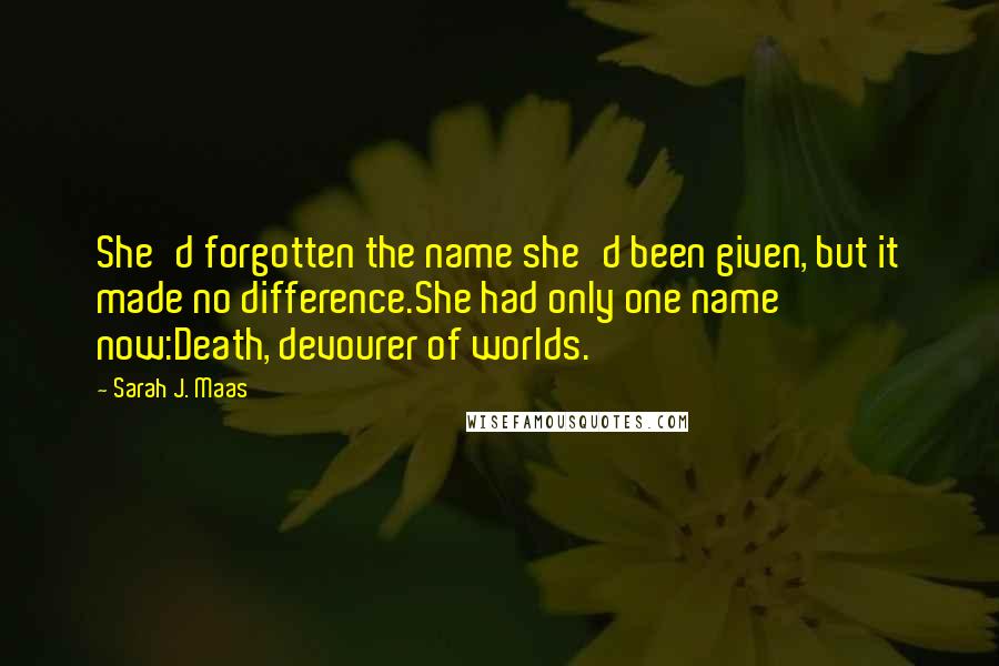 Sarah J. Maas Quotes: She'd forgotten the name she'd been given, but it made no difference.She had only one name now:Death, devourer of worlds.