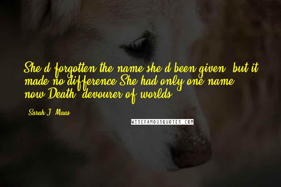 Sarah J. Maas Quotes: She'd forgotten the name she'd been given, but it made no difference.She had only one name now:Death, devourer of worlds.
