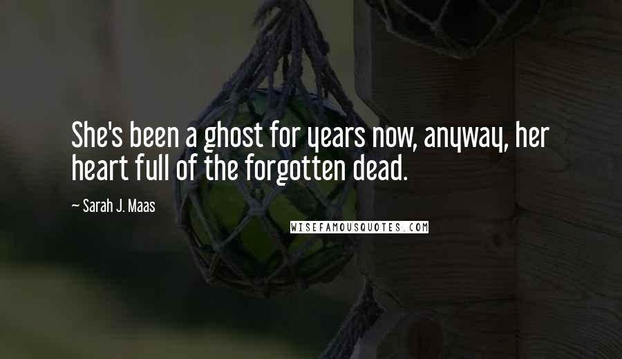 Sarah J. Maas Quotes: She's been a ghost for years now, anyway, her heart full of the forgotten dead.