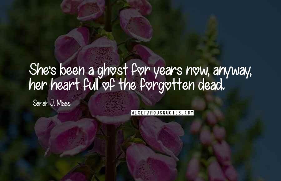 Sarah J. Maas Quotes: She's been a ghost for years now, anyway, her heart full of the forgotten dead.