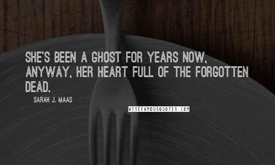 Sarah J. Maas Quotes: She's been a ghost for years now, anyway, her heart full of the forgotten dead.