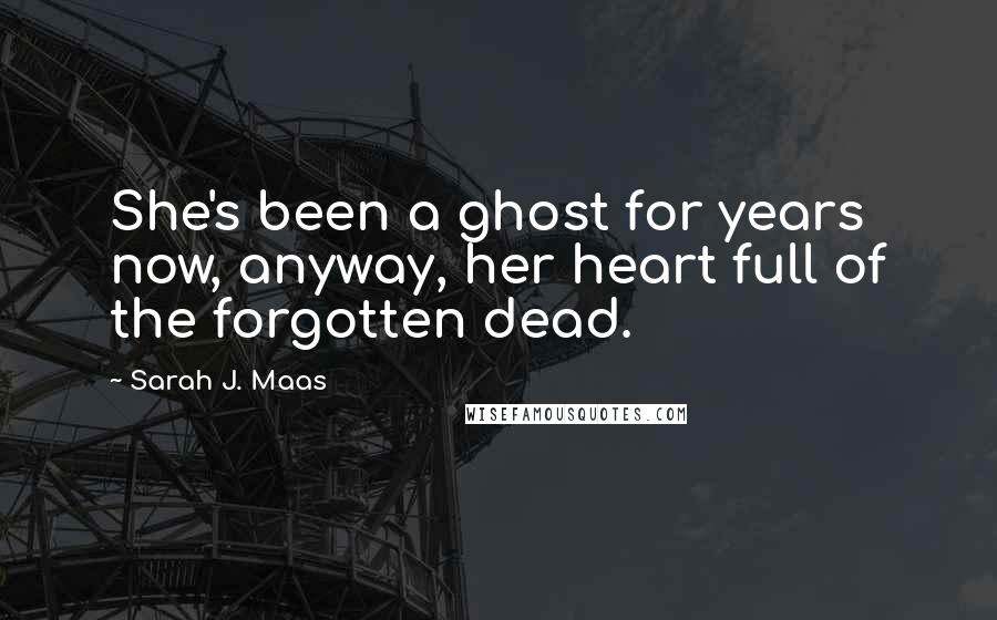 Sarah J. Maas Quotes: She's been a ghost for years now, anyway, her heart full of the forgotten dead.