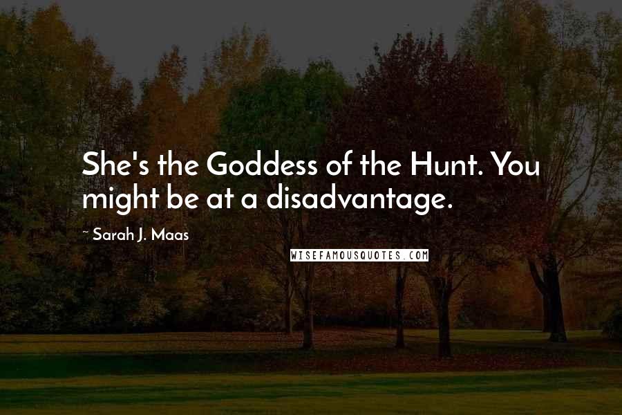 Sarah J. Maas Quotes: She's the Goddess of the Hunt. You might be at a disadvantage.