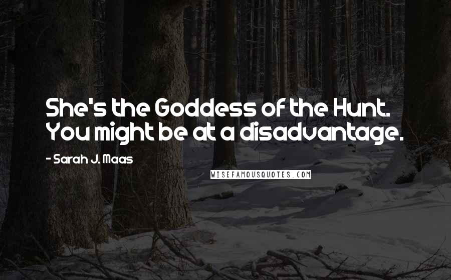 Sarah J. Maas Quotes: She's the Goddess of the Hunt. You might be at a disadvantage.