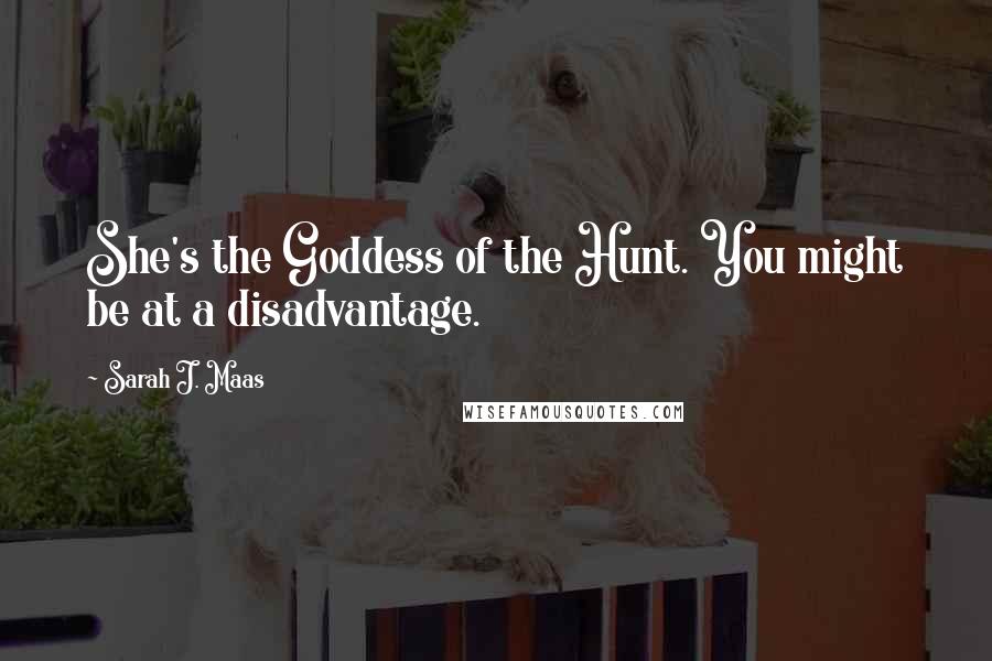 Sarah J. Maas Quotes: She's the Goddess of the Hunt. You might be at a disadvantage.
