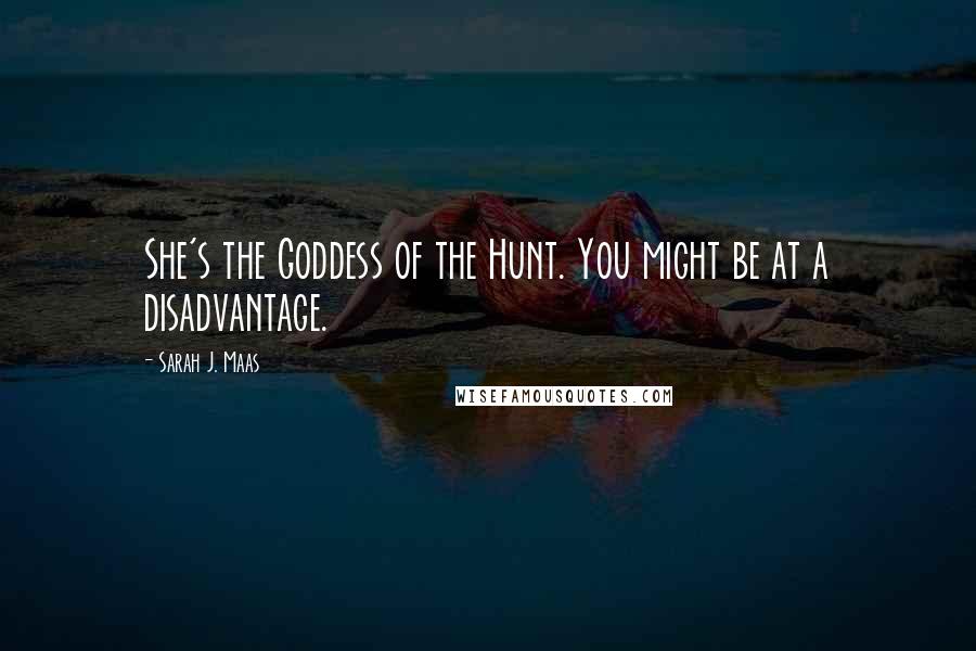 Sarah J. Maas Quotes: She's the Goddess of the Hunt. You might be at a disadvantage.