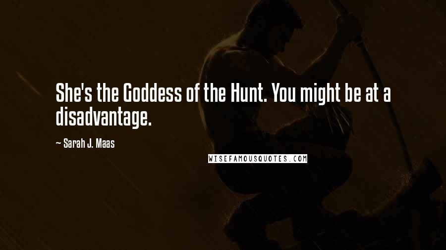 Sarah J. Maas Quotes: She's the Goddess of the Hunt. You might be at a disadvantage.