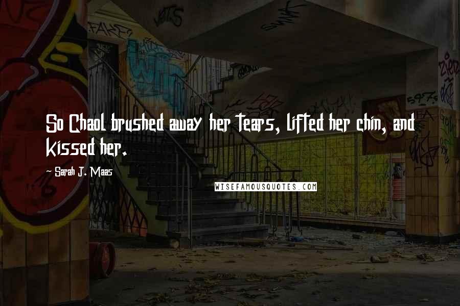 Sarah J. Maas Quotes: So Chaol brushed away her tears, lifted her chin, and kissed her.