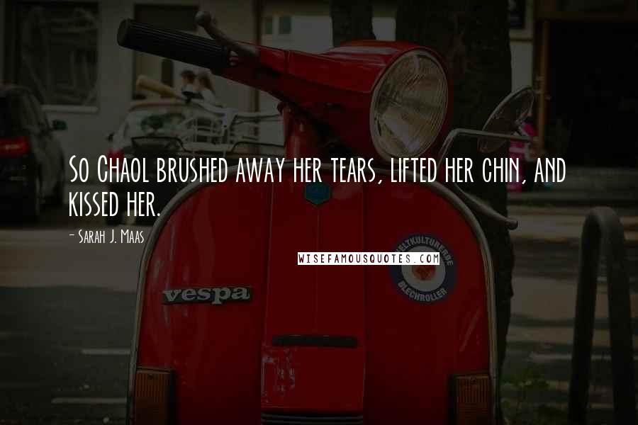 Sarah J. Maas Quotes: So Chaol brushed away her tears, lifted her chin, and kissed her.