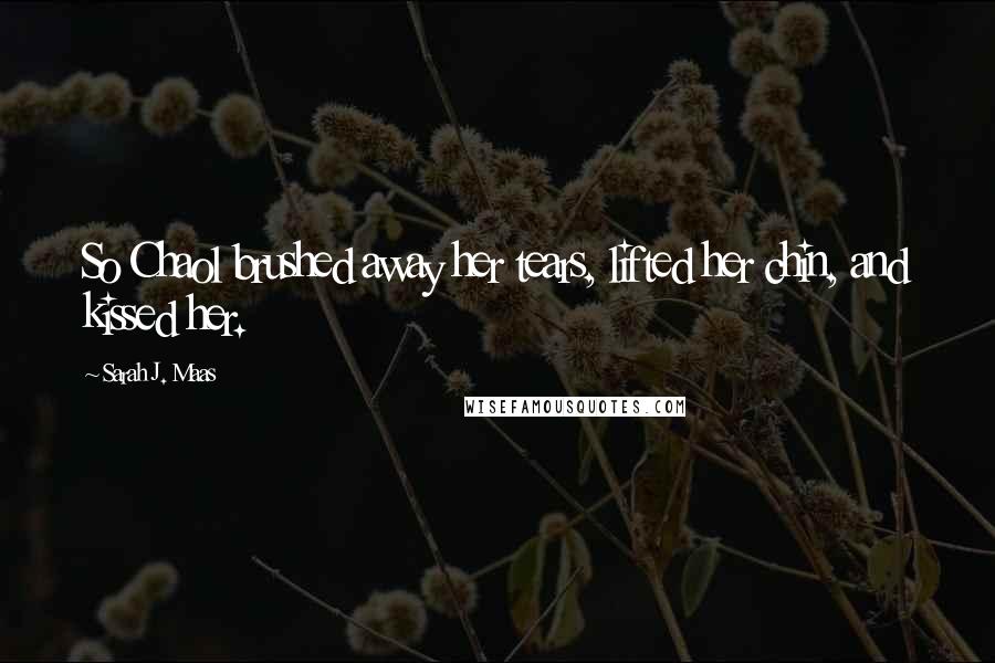 Sarah J. Maas Quotes: So Chaol brushed away her tears, lifted her chin, and kissed her.