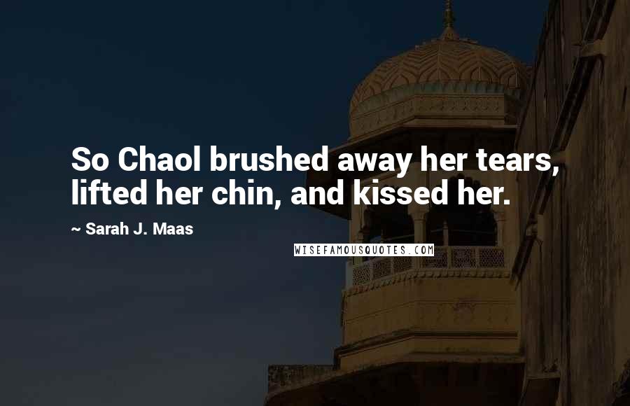 Sarah J. Maas Quotes: So Chaol brushed away her tears, lifted her chin, and kissed her.