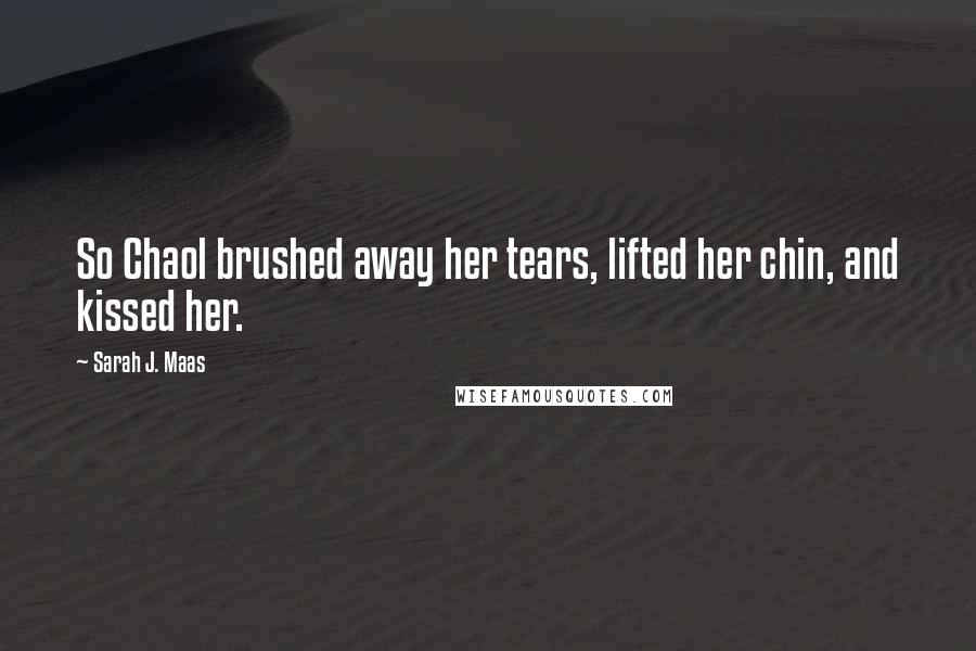 Sarah J. Maas Quotes: So Chaol brushed away her tears, lifted her chin, and kissed her.