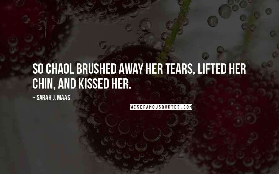 Sarah J. Maas Quotes: So Chaol brushed away her tears, lifted her chin, and kissed her.
