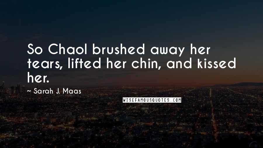 Sarah J. Maas Quotes: So Chaol brushed away her tears, lifted her chin, and kissed her.