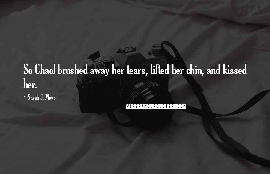 Sarah J. Maas Quotes: So Chaol brushed away her tears, lifted her chin, and kissed her.