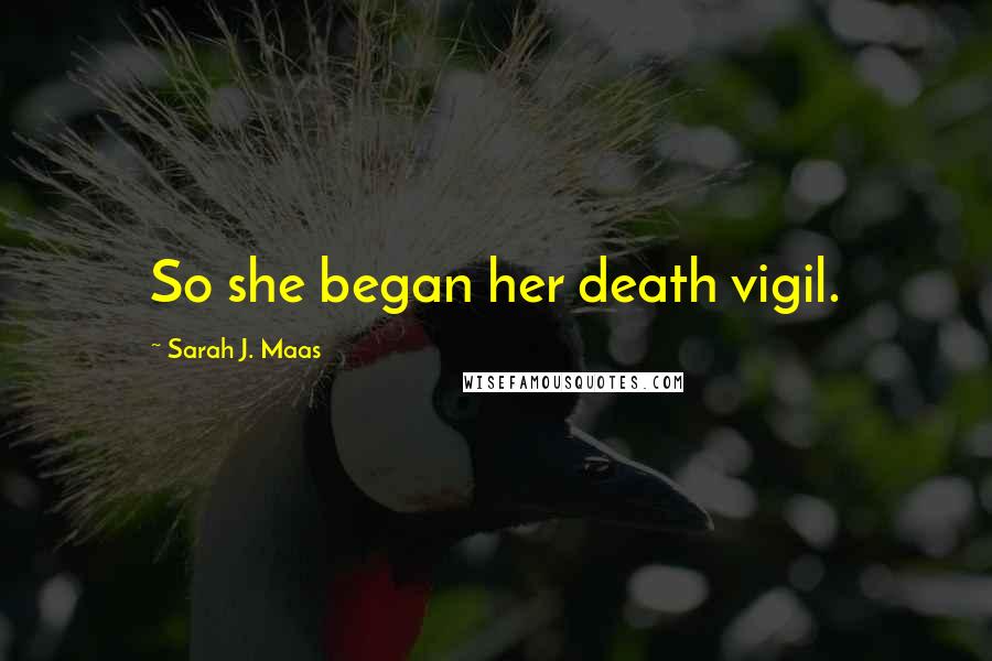 Sarah J. Maas Quotes: So she began her death vigil.