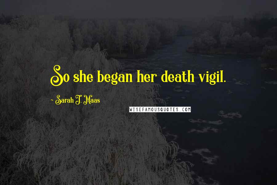 Sarah J. Maas Quotes: So she began her death vigil.