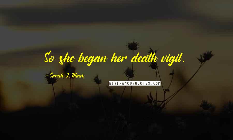 Sarah J. Maas Quotes: So she began her death vigil.