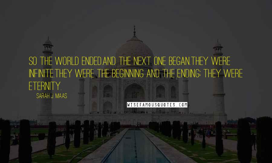 Sarah J. Maas Quotes: So the world ended.And the next one began.They were infinite.They were the beginning and the ending; they were eternity.