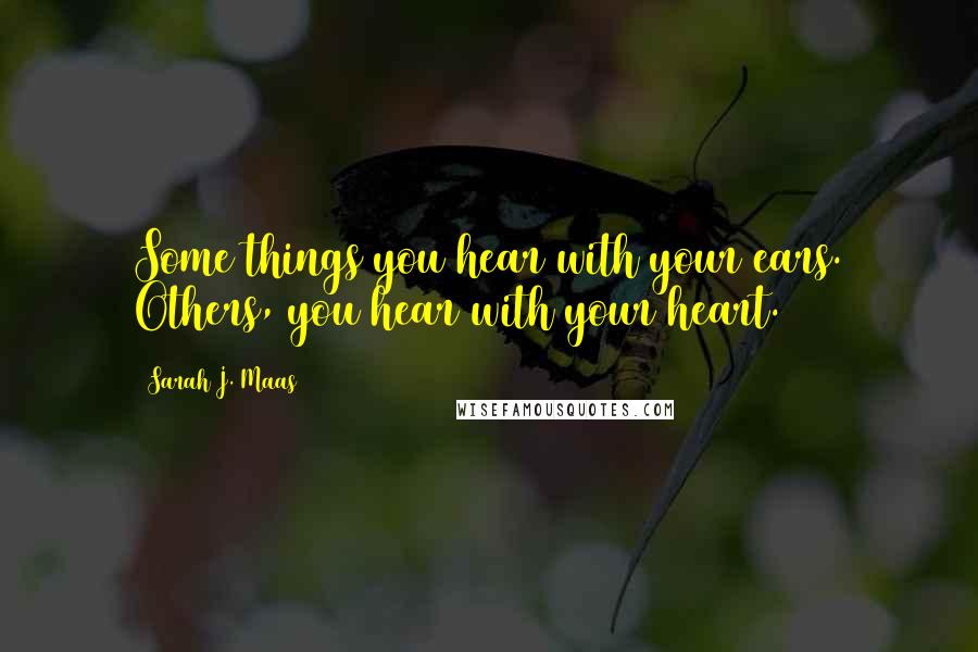 Sarah J. Maas Quotes: Some things you hear with your ears. Others, you hear with your heart.
