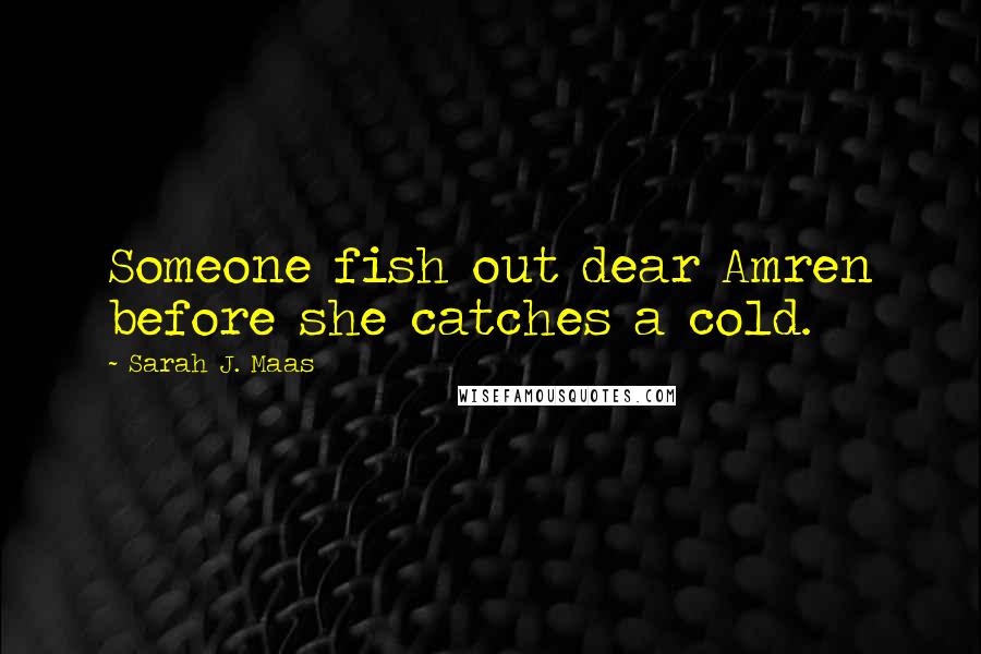 Sarah J. Maas Quotes: Someone fish out dear Amren before she catches a cold.