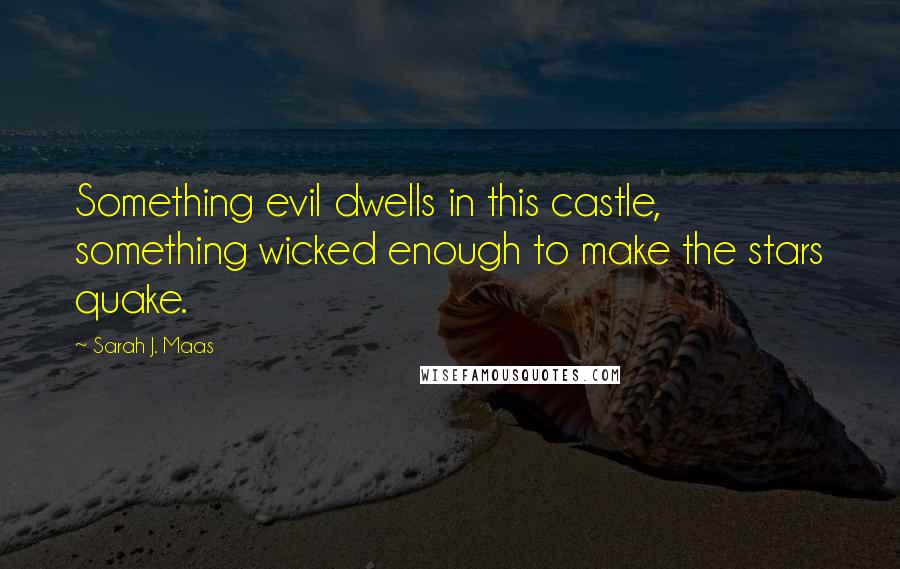 Sarah J. Maas Quotes: Something evil dwells in this castle, something wicked enough to make the stars quake.