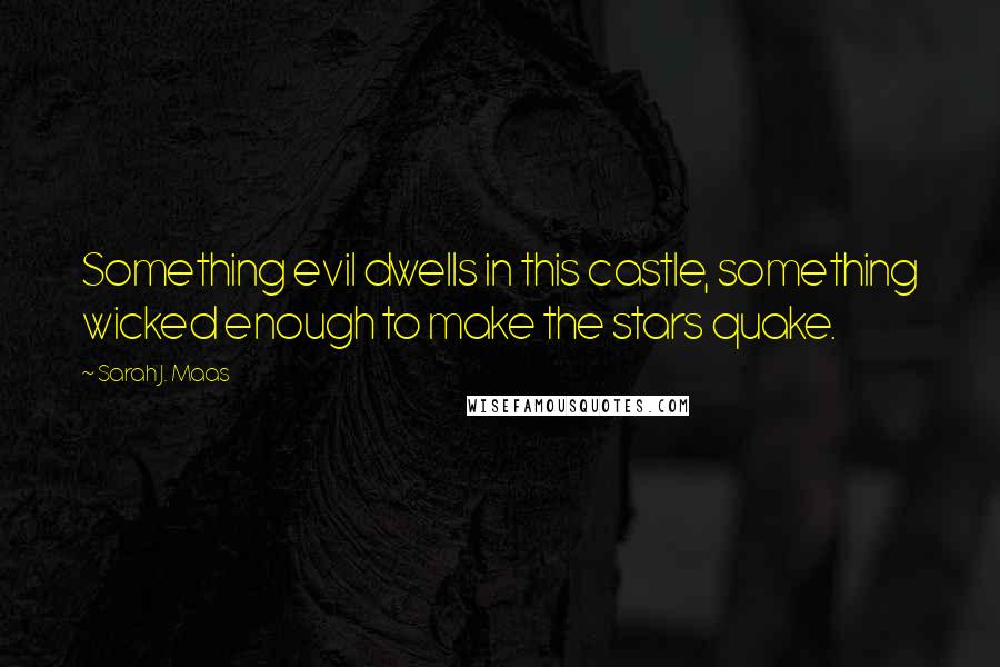 Sarah J. Maas Quotes: Something evil dwells in this castle, something wicked enough to make the stars quake.