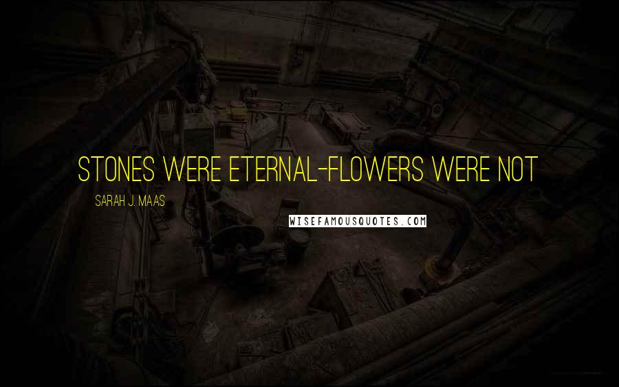 Sarah J. Maas Quotes: Stones were eternal-flowers were not