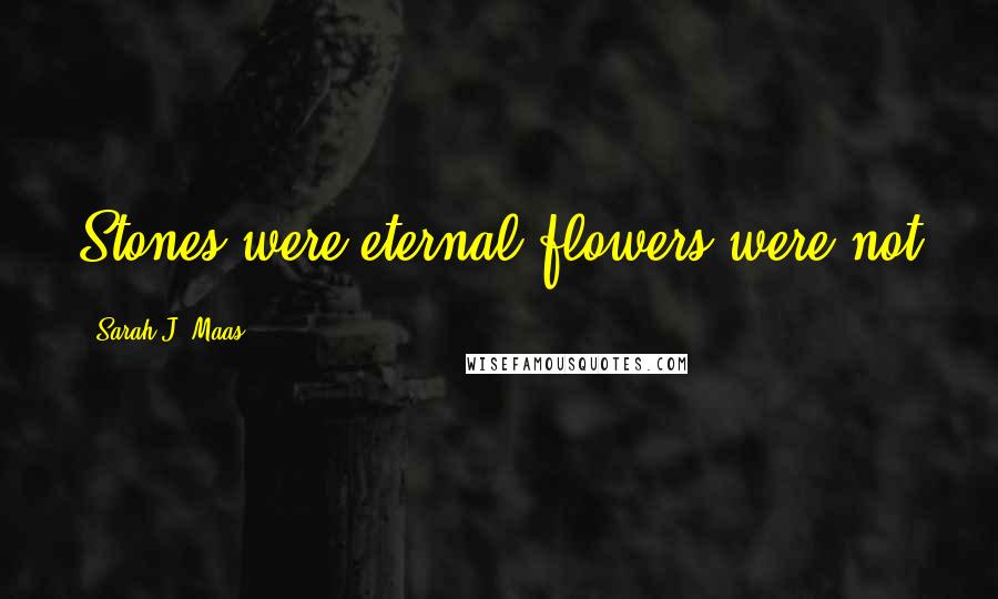 Sarah J. Maas Quotes: Stones were eternal-flowers were not