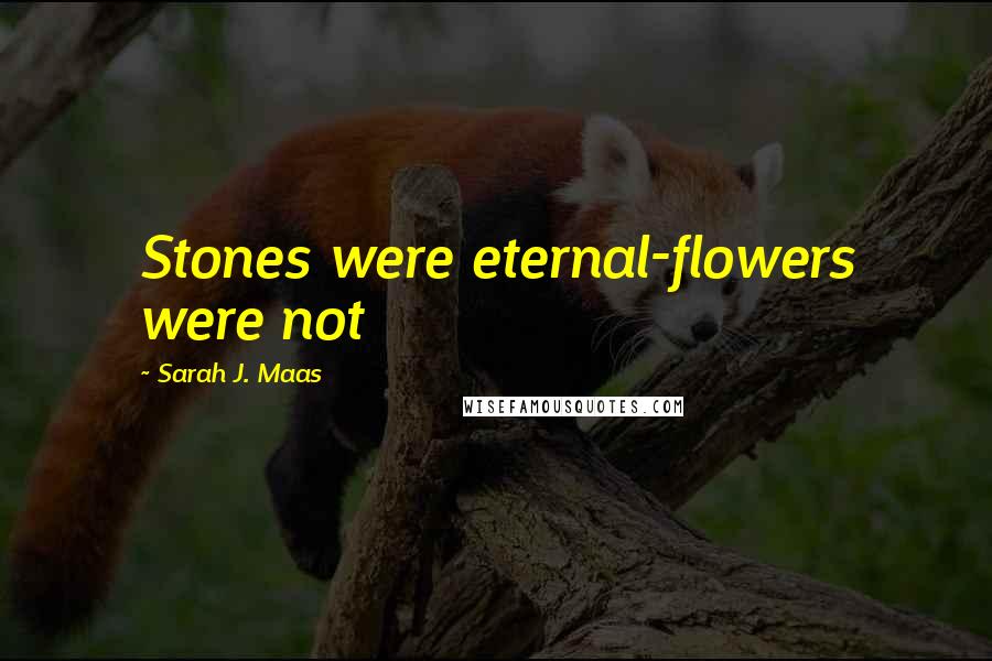 Sarah J. Maas Quotes: Stones were eternal-flowers were not