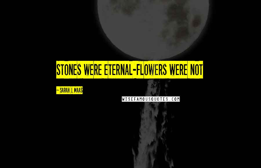 Sarah J. Maas Quotes: Stones were eternal-flowers were not