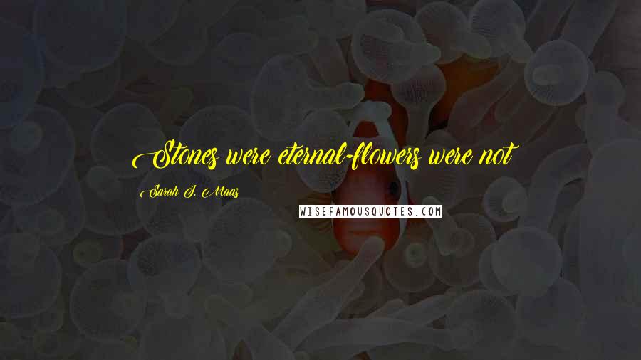 Sarah J. Maas Quotes: Stones were eternal-flowers were not