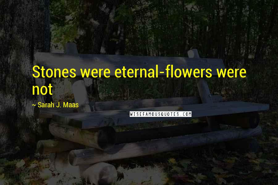 Sarah J. Maas Quotes: Stones were eternal-flowers were not