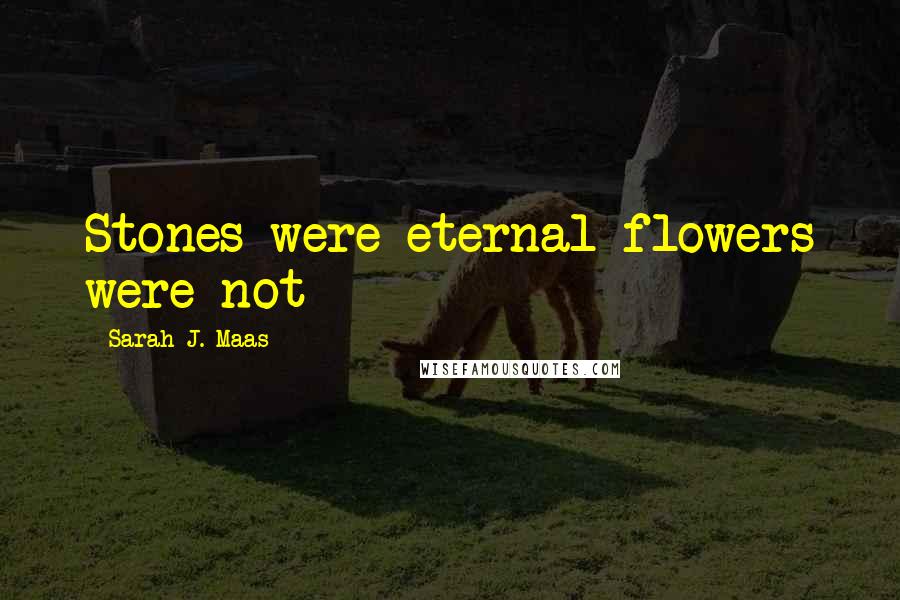 Sarah J. Maas Quotes: Stones were eternal-flowers were not
