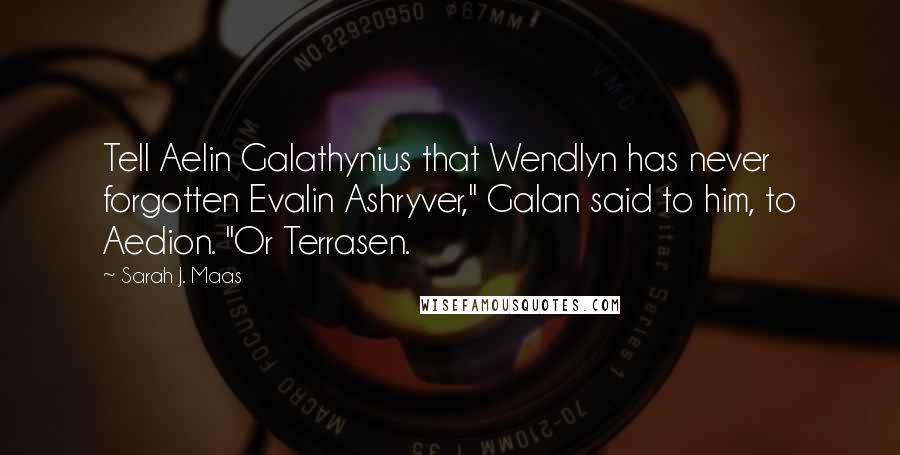Sarah J. Maas Quotes: Tell Aelin Galathynius that Wendlyn has never forgotten Evalin Ashryver," Galan said to him, to Aedion. "Or Terrasen.