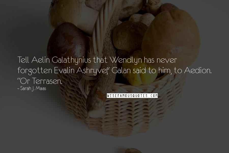 Sarah J. Maas Quotes: Tell Aelin Galathynius that Wendlyn has never forgotten Evalin Ashryver," Galan said to him, to Aedion. "Or Terrasen.