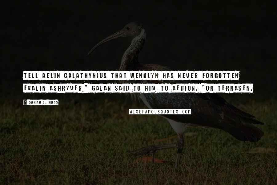 Sarah J. Maas Quotes: Tell Aelin Galathynius that Wendlyn has never forgotten Evalin Ashryver," Galan said to him, to Aedion. "Or Terrasen.