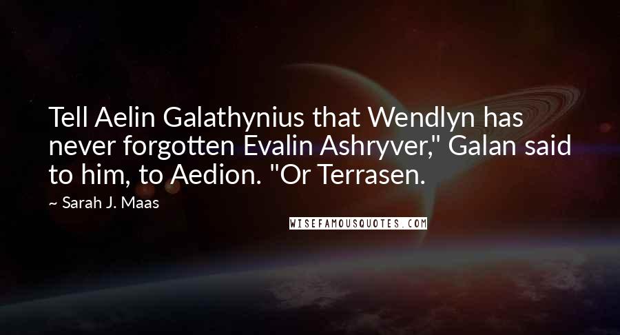 Sarah J. Maas Quotes: Tell Aelin Galathynius that Wendlyn has never forgotten Evalin Ashryver," Galan said to him, to Aedion. "Or Terrasen.